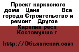 Проект каркасного дома › Цена ­ 8 000 - Все города Строительство и ремонт » Другое   . Карелия респ.,Костомукша г.